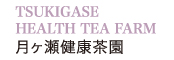 TSUKIGASE HEALTH TEA FARM　月ヶ瀬健康茶園